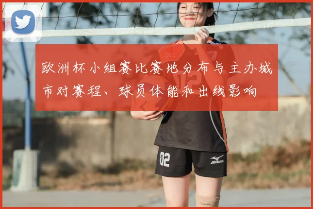 欧洲杯小组赛比赛地分布与主办城市对赛程、球员体能和出线影响