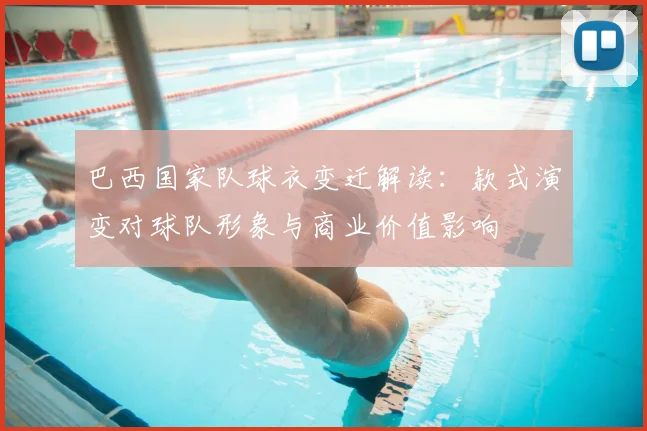 巴西国家队球衣变迁解读：款式演变对球队形象与商业价值影响