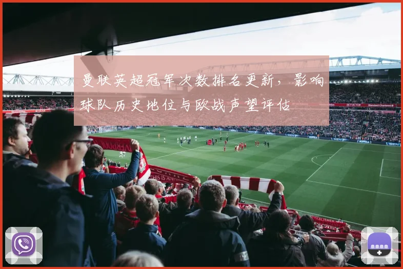 曼联英超冠军次数排名更新，影响球队历史地位与欧战声望评估