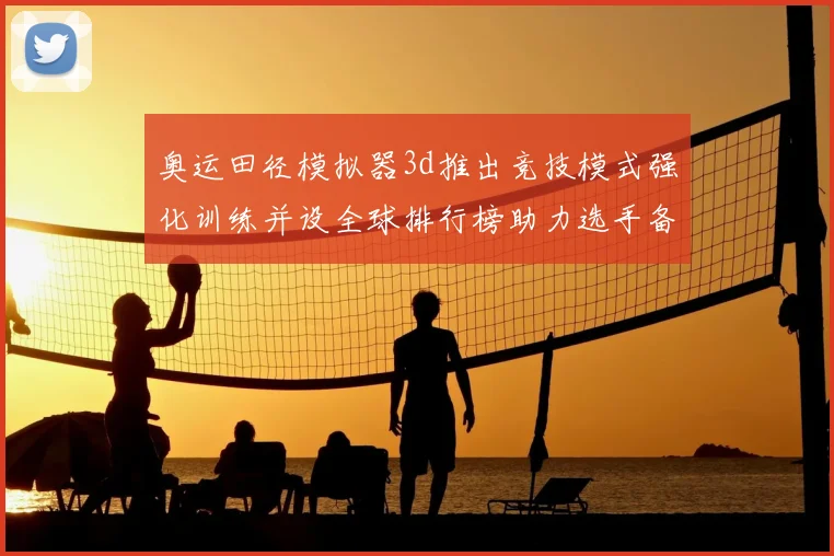 奥运田径模拟器3d推出竞技模式强化训练并设全球排行榜助力选手备战