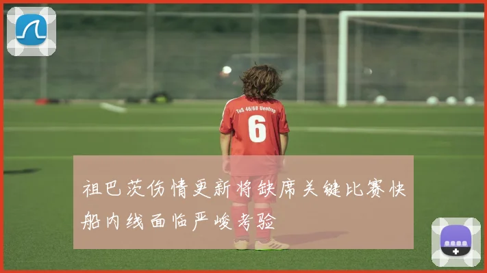 祖巴茨伤情更新将缺席关键比赛快船内线面临严峻考验