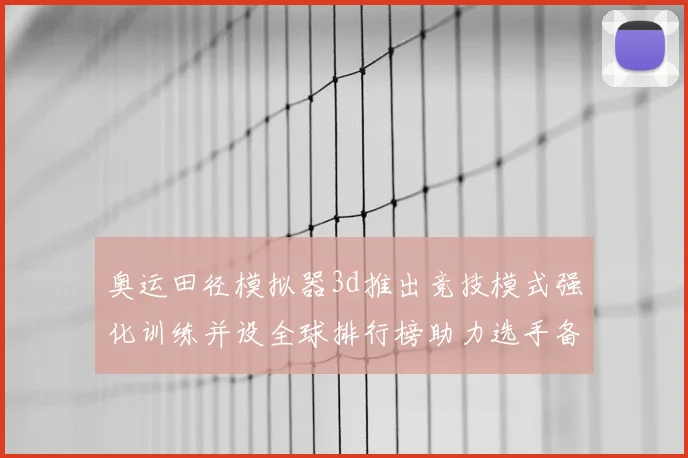 奥运田径模拟器3d推出竞技模式强化训练并设全球排行榜助力选手备战