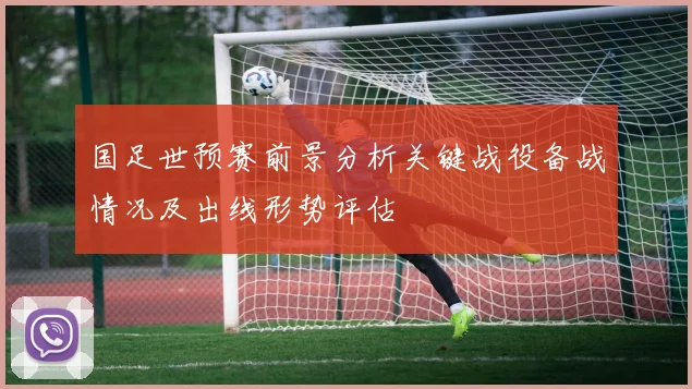 国足世预赛前景分析关键战役备战情况及出线形势评估