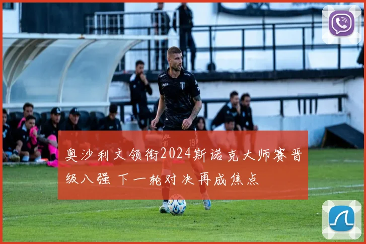 奥沙利文领衔2024斯诺克大师赛晋级八强 下一轮对决再成焦点