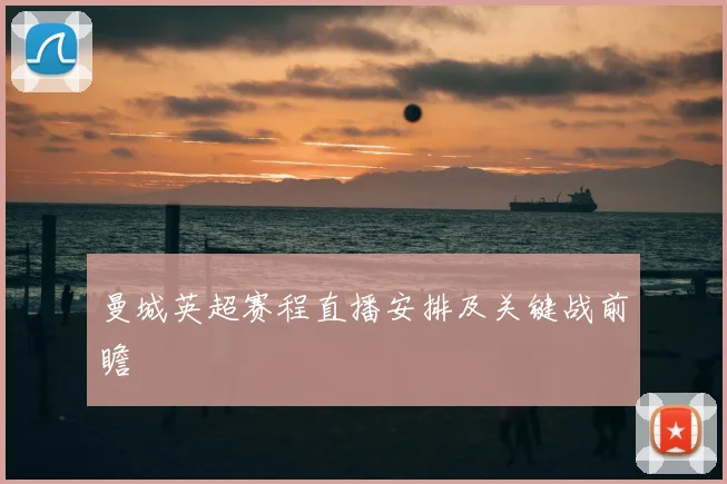 曼城英超赛程直播安排及关键战前瞻