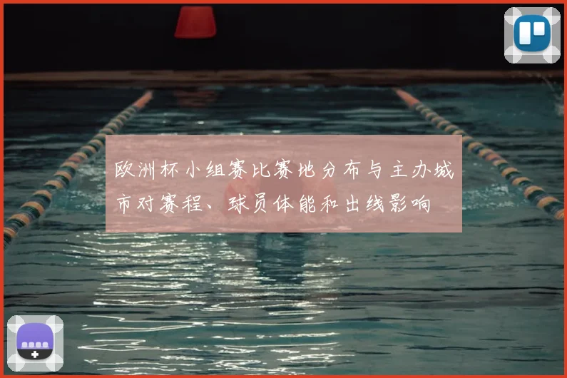 欧洲杯小组赛比赛地分布与主办城市对赛程、球员体能和出线影响