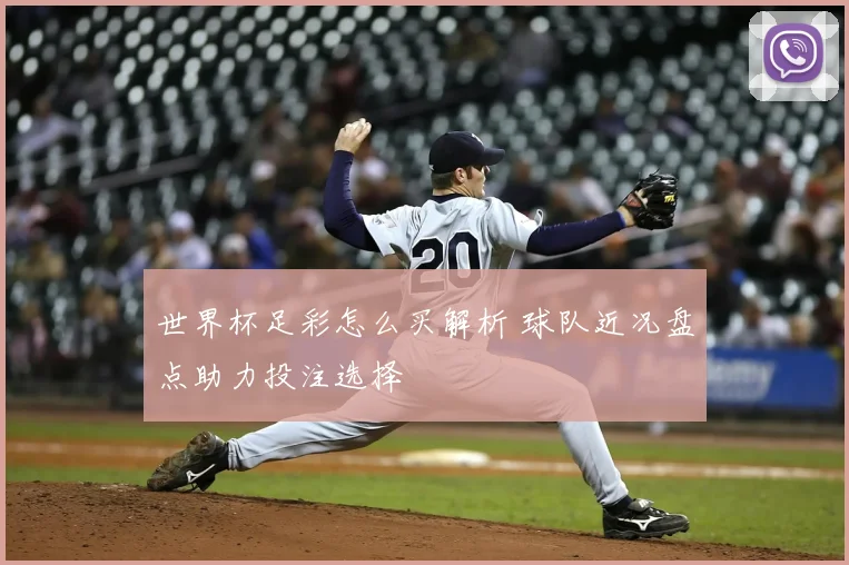 世界杯足彩怎么买解析 球队近况盘点助力投注选择