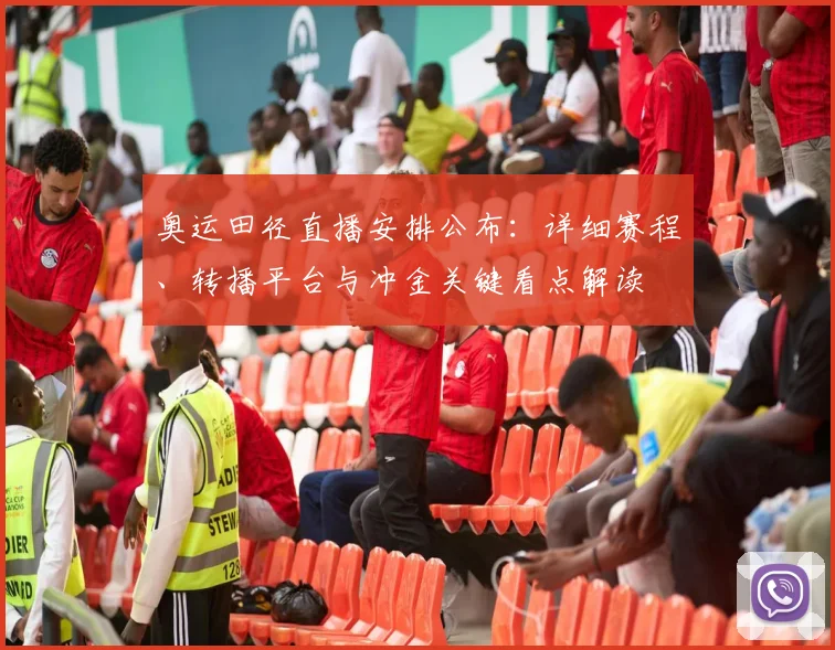 奥运田径直播安排公布：详细赛程、转播平台与冲金关键看点解读