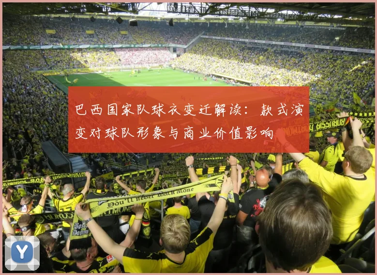 巴西国家队球衣变迁解读：款式演变对球队形象与商业价值影响