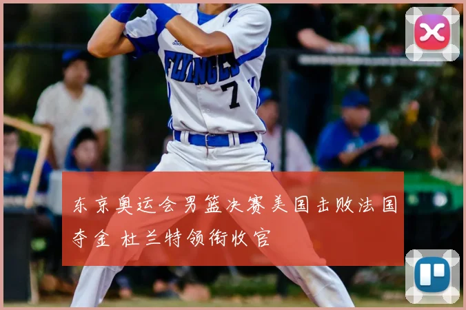 东京奥运会男篮决赛美国击败法国夺金 杜兰特领衔收官