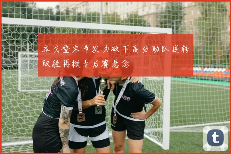本戈登末节发力砍下高分助队逆转取胜再掀季后赛悬念