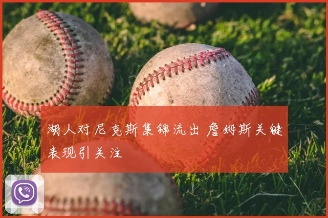 湖人对尼克斯集锦流出 詹姆斯关键表现引关注