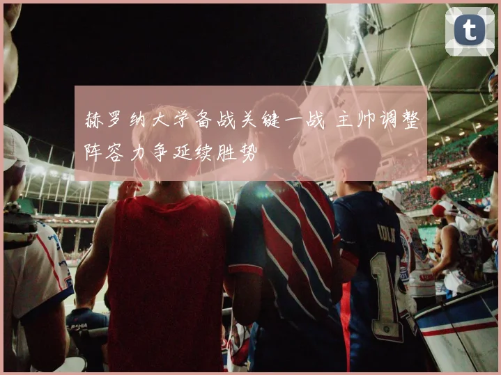 赫罗纳大学备战关键一战 主帅调整阵容力争延续胜势