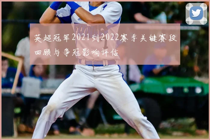 英超冠军2021到2022赛季关键赛段回顾与争冠影响评估