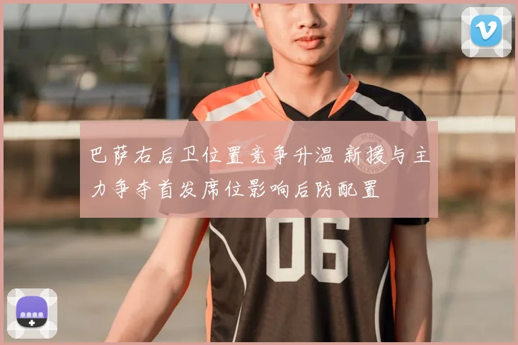 巴萨右后卫位置竞争升温 新援与主力争夺首发席位影响后防配置