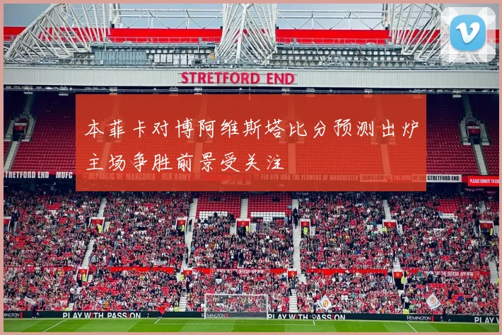 本菲卡对博阿维斯塔比分预测出炉主场争胜前景受关注