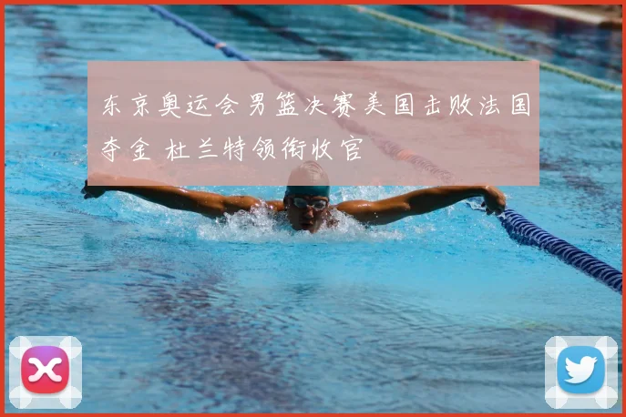 东京奥运会男篮决赛美国击败法国夺金 杜兰特领衔收官