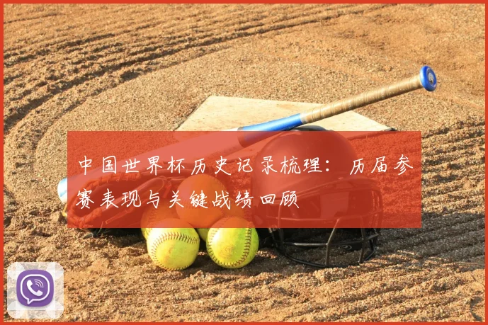 中国世界杯历史记录梳理：历届参赛表现与关键战绩回顾