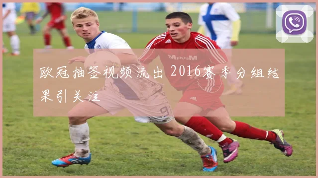欧冠抽签视频流出 2016赛季分组结果引关注
