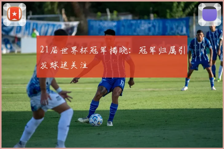 21届世界杯冠军揭晓：冠军归属引发球迷关注
