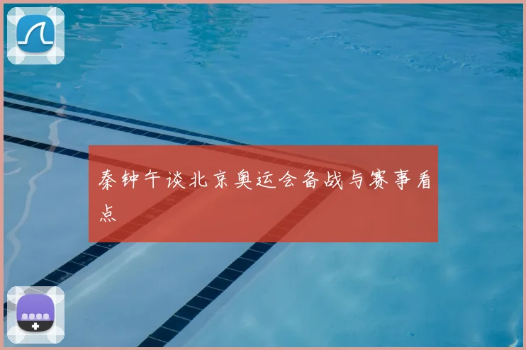 秦钟午谈北京奥运会备战与赛事看点