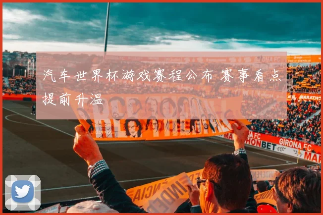 汽车世界杯游戏赛程公布 赛事看点提前升温