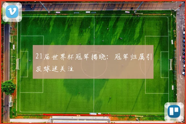 21届世界杯冠军揭晓：冠军归属引发球迷关注