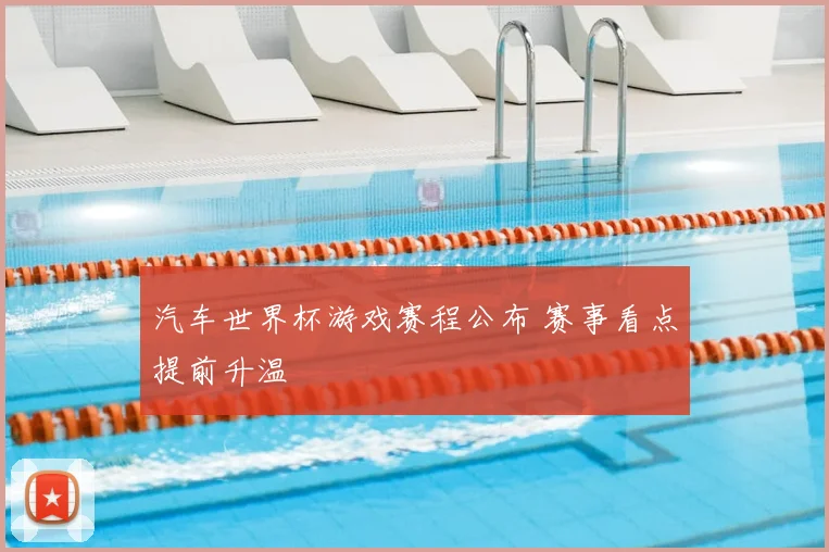 汽车世界杯游戏赛程公布 赛事看点提前升温